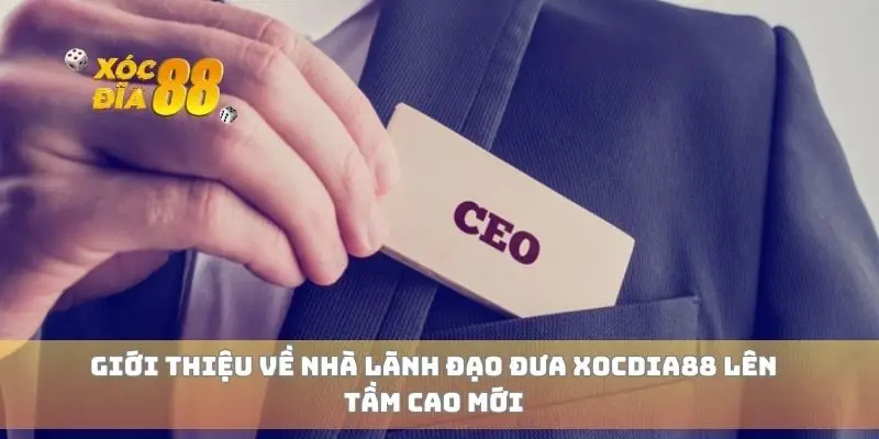 Giới thiệu về nhà lãnh đạo đưa Xocdia88 lên tầm cao mới